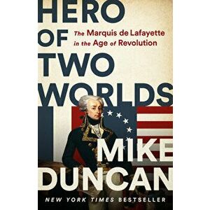 Hero of Two Worlds: The Marquis de Lafayette in the Age of Revolution, Hardcover - Mike Duncan imagine