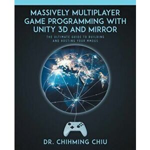 Massively Multiplayer Game Programming With Unity 3d and Mirror: The Ultimate Guide to Building and Hosting Your MMOGS - Chihming Chiu imagine