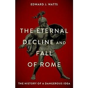 The Eternal Decline and Fall of Rome: The History of a Dangerous Idea, Hardcover - Edward J. Watts imagine