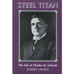 Steel Titan: The Life of Charles M. Schwab, Paperback - Robert Hessen imagine