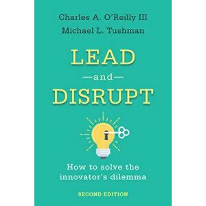 Lead and Disrupt: How to Solve the Innovator's Dilemma, Second Edition, Hardcover - Charles A. O'Reilly imagine