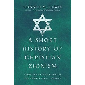 A Short History of Christian Zionism: From the Reformation to the Twenty-First Century, Paperback - Donald M. Lewis imagine