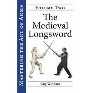 The Medieval Longsword: A Training Manual, Hardcover - Guy Windsor imagine