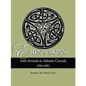 Erin's Sons: Irish Arrivals in Atlantic Canada, 1761-1853, Paperback - Terrence M. Punch imagine