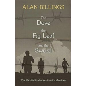 The Dove, the Fig Leaf and the Sword. Why Christianity Changes Its Mind About War, Paperback - Alan Billings imagine