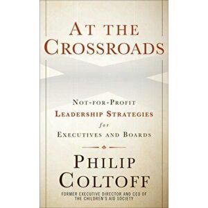 At the Crossroads: Not-For-Profit Leadership Strategies for Executives and Boards, Hardcover - Philip Coltoff imagine