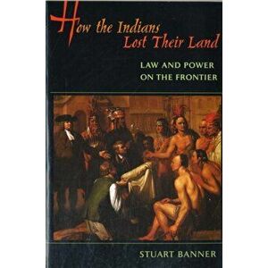 How the Indians Lost Their Land: Law and Power on the Frontier, Paperback - Stuart Banner imagine