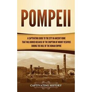Pompeii: A Captivating Guide to the City in Ancient Rome That Was Buried Because of the Eruption of Mount Vesuvius during the R - Captivating History imagine