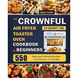 The CROWNFUL 19 Quart/18L Air Fryer Toaster Oven Cookbook for Beginners: 550 Easy and Delicious Recipes for Everyone on A Budget - Jesus Carder imagine