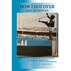 How I Got Over - Above the Bar from the Olympics to Medical Miracles, Paperback - Reynaldo Brown imagine