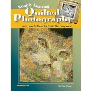 Simply Amazing Quilted Photography: Learn How To Make Art Quilts the Easy Way!, Paperback - Tammie Bowser imagine