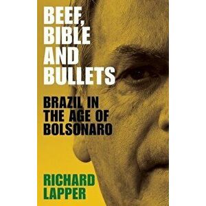 Beef, Bible and bullets: Brazil in the Age of Bolsonaro, Hardcover - Richard Lapper imagine