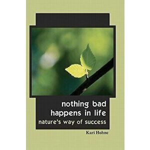 Nothing Bad Happens in Life: Nature's Way of Success, Paperback - Kari Hohne imagine