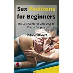 Sex Positions for Beginners: The Last Guide for Who Love to Play in Couples, Hardcover - Joanne Bennet imagine