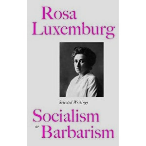 Rosa Luxemburg: Socialism Or Barbarism: Selected Writings, Paperback - Rosa Luxemburg imagine