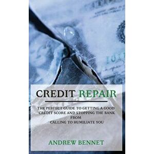 Credit Repair: The Perfect Guide To Getting A Good Credit Score And Stopping The Bank From Calling To Humiliate You - Andrew Bennet imagine
