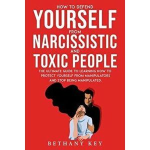How to Defend Yourself from Narcissistic and Toxic People: The ultimate guide to learning how to protect yourself from manipulators and stop being man imagine