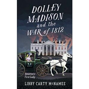 Dolley Madison and the War of 1812: America's First Lady, Paperback - Libby Carty McNamee imagine