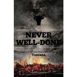Never Well-Done: Tales and Recipes from Farm to Table, Hardcover - Guido Cozzi imagine