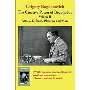 The Creative Power of Bogoljubov Volume II: Attack, Defense, Planning and More, Paperback - Grigory Bogdanovich imagine