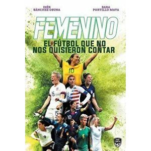 Femenino. El Fútbol Que No Nos Quisieron Contar, Paperback - Sara Portillo Maya imagine