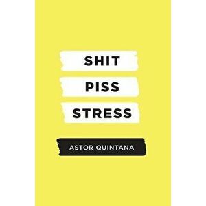 Shit Piss Stress, Hardcover - Astor Quintana imagine