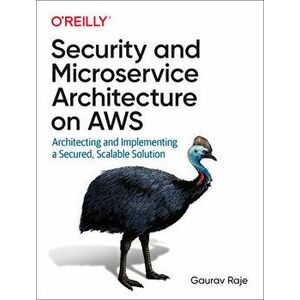 Security and Microservice Architecture on Aws: Architecting and Implementing a Secured, Scalable Solution, Paperback - Gaurav Raje imagine