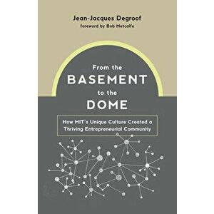 From the Basement to the Dome: How Mits Unique Culture Created a Thriving Entrepreneurial Community, Hardcover - Jean-Jacques Degroof imagine