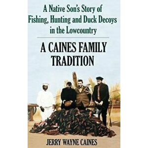 Caines Family Tradition: A Native Son's Story of Fishing, Hunting and Duck Decoys in the Lowcountry, Hardcover - Jerry W. Caines imagine