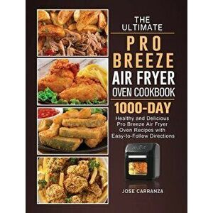The Ultimate Pro Breeze Air Fryer Oven Cookbook: 1000-Day Healthy and Delicious Pro Breeze Air Fryer Oven Recipes with Easy-to-Follow Directions - Jos imagine