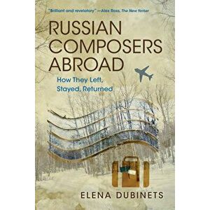 Russian Composers Abroad: How They Left, Stayed, Returned, Paperback - Elena Dubinets imagine