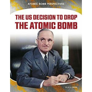 The Us Decision to Drop the Atomic Bomb, Library Binding - A. R. Carser imagine