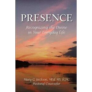 PRESENCE Recognizing the Divine in Your Everyday Life, Paperback - Mary Jackson imagine