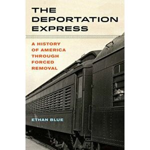 The Deportation Express, 61: A History of America Through Forced Removal, Hardcover - Ethan Blue imagine