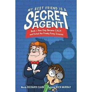 My Best Friend Is a Secret Agent: How Chip Became C.H.I.P. and Foiled the Freaky Fuzzy Invasion, Hardcover - Richard Clark imagine