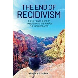 The End of Recidivism: The Ultimate Guide to Transforming the Mind of the Incarcerated, Paperback - Gregory S. Labeet imagine