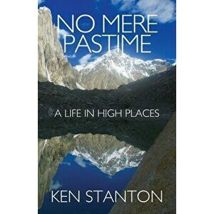No Mere Pastime: A Life in High Places, Paperback - Ken Stanton imagine
