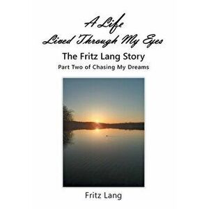 A Life Lived Through My Eyes: The Fritz Lang Story: Part Two of Chasing My Dreams, Hardcover - Fritz Lang imagine
