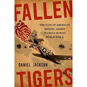 Fallen Tigers: The Fate of America's Missing Airmen in China During World War II, Hardcover - Daniel Jackson imagine
