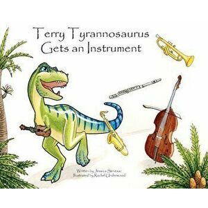 Terry Tyrannosaurus Gets an Instrument, Hardcover - Jessica Senesac imagine