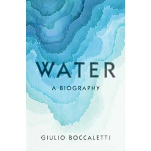 Water: A Biography, Hardcover - Giulio Boccaletti imagine