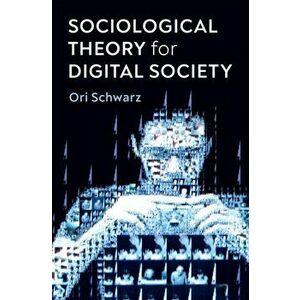 Sociological Theory for Digital Society. The Codes that Bind Us Together, Paperback - Ori Schwarz imagine