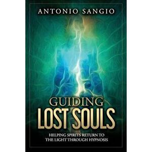 Guiding Lost Souls: Helping Spirits Return to the Light Through Hypnosis, Paperback - Antonio Sangio imagine
