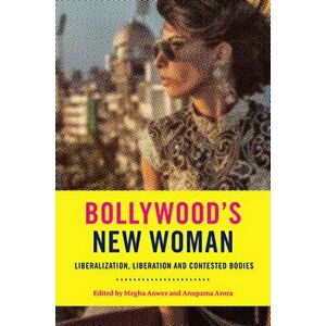 Bollywood's New Woman: Liberalization, Liberation, and Contested Bodies, Paperback - Megha Anwer imagine