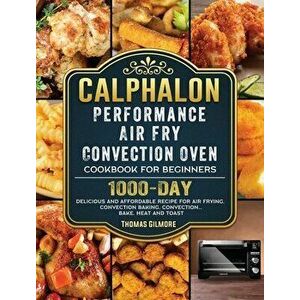 Calphalon Performance Air Fry Convection Oven Cookbook for Beginners: 1000-Day Delicious and Affordable Recipe for Air Frying, Convection Baking, Conv imagine