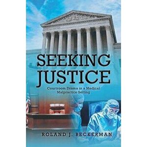 Seeking Justice: Courtroom Drama in a Medical Malpractice Setting, Paperback - Roland J. Beckerman imagine