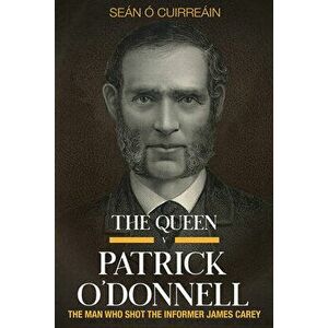 The Queen V Patrick O'Donnell: The Man Who Shot the Informer James Carey, Paperback - Seán Ó. Cuirreáin imagine