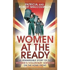 Women at the Ready. The Remarkable Story of the Women's Voluntary Services on the Home Front, Paperback - Patricia Malcolmson imagine