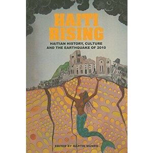 Haiti Rising: Haitian History, Culture and the Earthquake of 2010, Paperback - Martin Munro imagine
