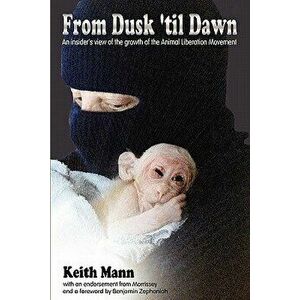 From Dusk 'Til Dawn: An Insider's View of the Growth of the Animal Liberation Movement, Paperback - Keith Mann imagine